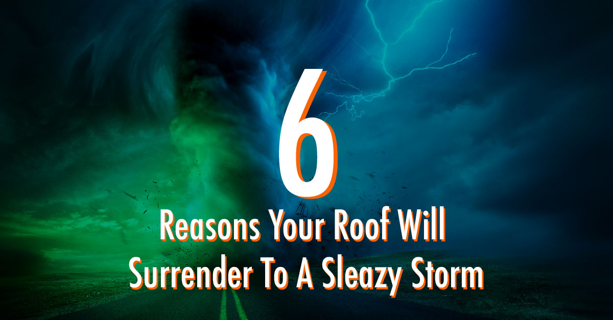 6 Reasons Your Roof Will Surrender To A Sleazy Storm